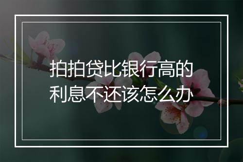 拍拍贷比银行高的利息不还该怎么办