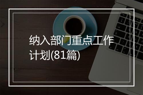 纳入部门重点工作计划(81篇)