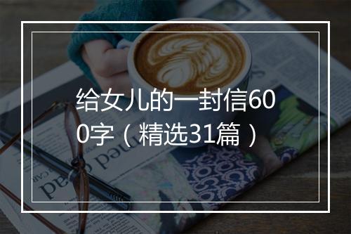 给女儿的一封信600字（精选31篇）