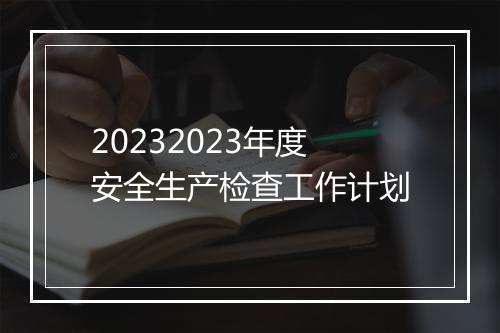 20232023年度安全生产检查工作计划