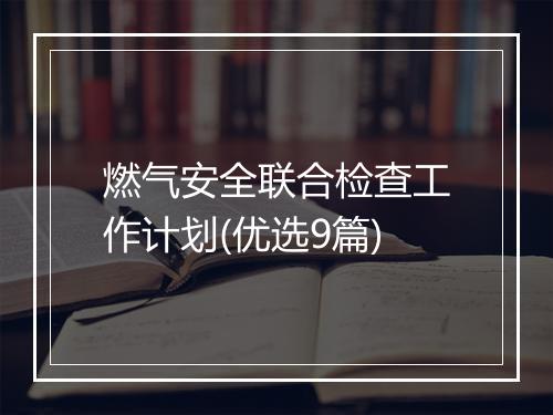 燃气安全联合检查工作计划(优选9篇)