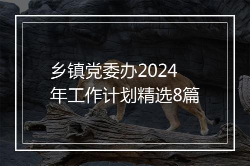 乡镇党委办2024年工作计划精选8篇