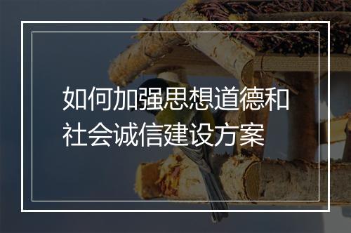 如何加强思想道德和社会诚信建设方案