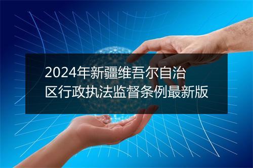 2024年新疆维吾尔自治区行政执法监督条例最新版