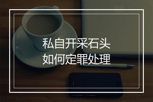 私自开采石头如何定罪处理
