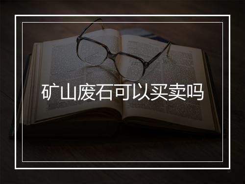 矿山废石可以买卖吗