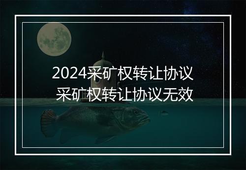 2024采矿权转让协议 采矿权转让协议无效