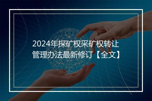 2024年探矿权采矿权转让管理办法最新修订【全文】