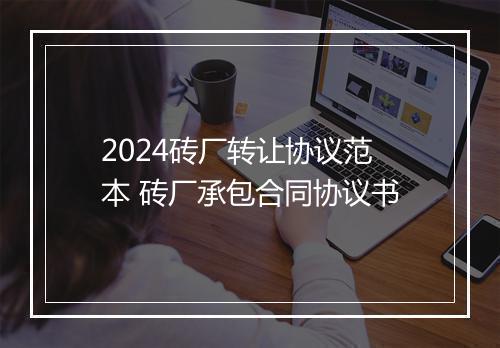 2024砖厂转让协议范本 砖厂承包合同协议书