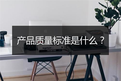 产品质量标准是什么？