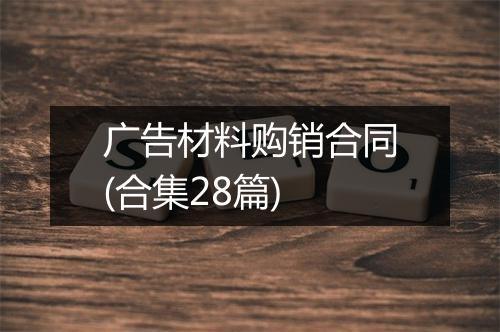 广告材料购销合同(合集28篇)