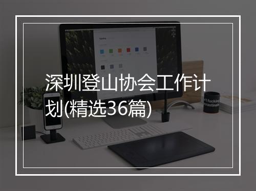 深圳登山协会工作计划(精选36篇)