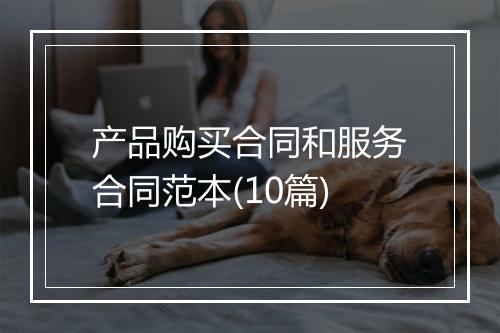 产品购买合同和服务合同范本(10篇)