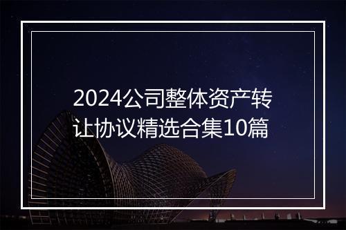 2024公司整体资产转让协议精选合集10篇