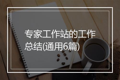 专家工作站的工作总结(通用6篇)