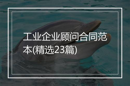 工业企业顾问合同范本(精选23篇)