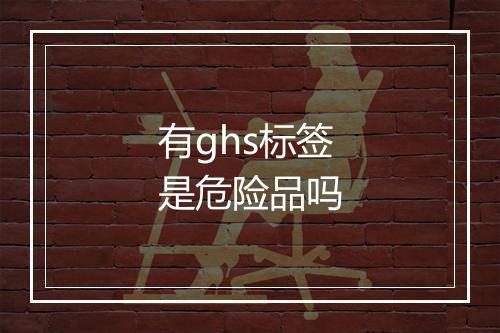 有ghs标签是危险品吗