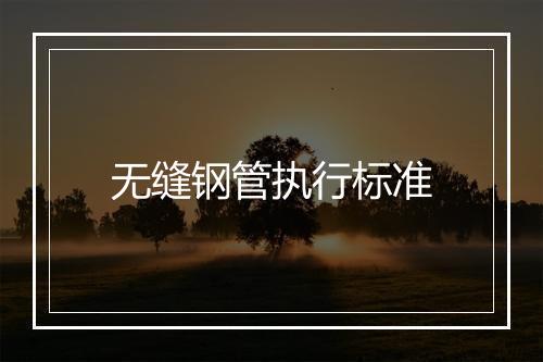 无缝钢管执行标准