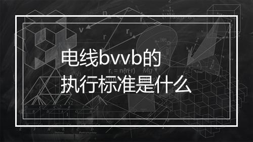 电线bvvb的执行标准是什么