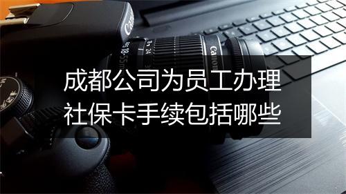 成都公司为员工办理社保卡手续包括哪些