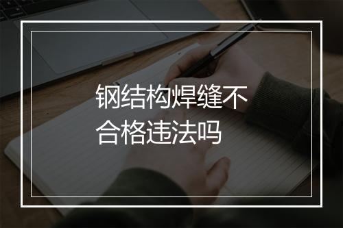 钢结构焊缝不合格违法吗