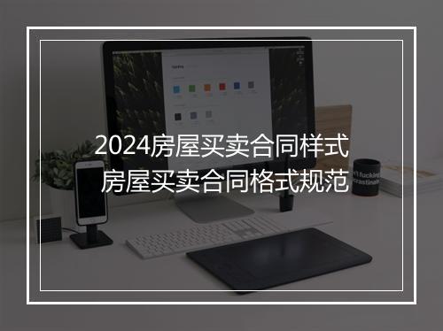 2024房屋买卖合同样式 房屋买卖合同格式规范