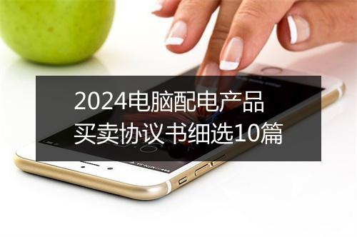 2024电脑配电产品买卖协议书细选10篇