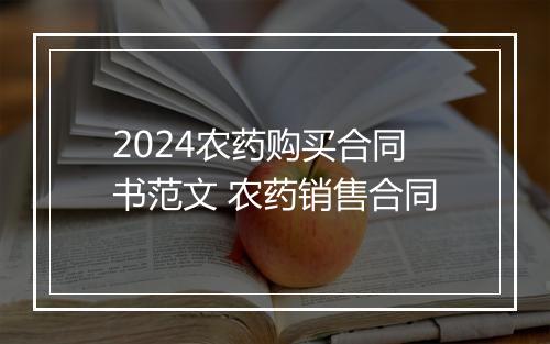 2024农药购买合同书范文 农药销售合同