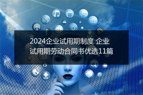 2024企业试用期制度 企业试用期劳动合同书优选11篇