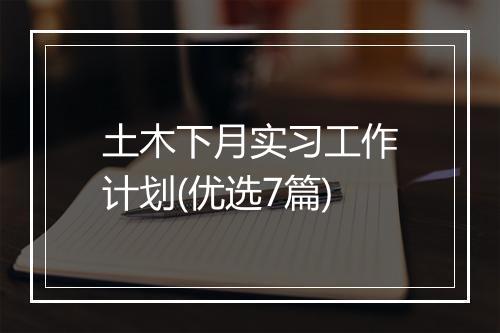 土木下月实习工作计划(优选7篇)