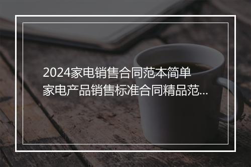 2024家电销售合同范本简单 家电产品销售标准合同精品范文6篇