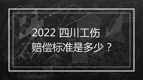 2022 四川工伤赔偿标准是多少？