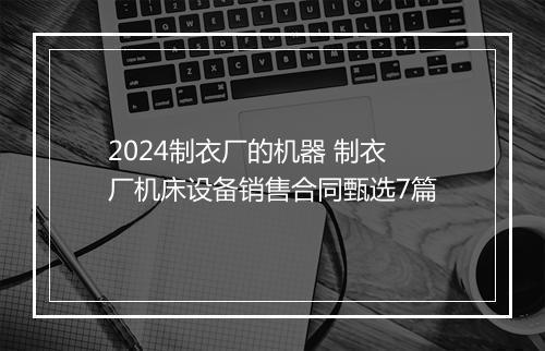 2024制衣厂的机器 制衣厂机床设备销售合同甄选7篇