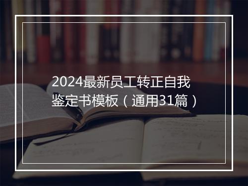 2024最新员工转正自我鉴定书模板（通用31篇）
