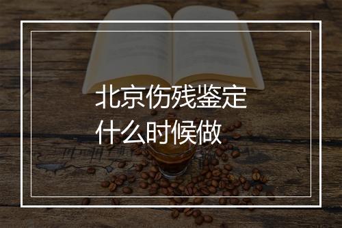 北京伤残鉴定什么时候做