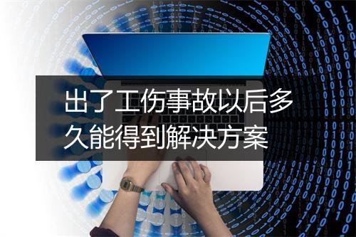 出了工伤事故以后多久能得到解决方案