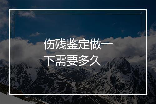 伤残鉴定做一下需要多久