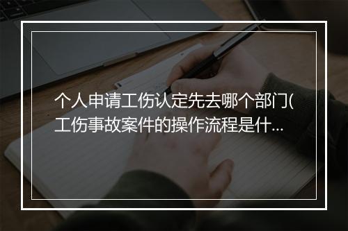 个人申请工伤认定先去哪个部门(工伤事故案件的操作流程是什么)
