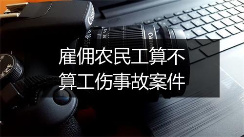 雇佣农民工算不算工伤事故案件