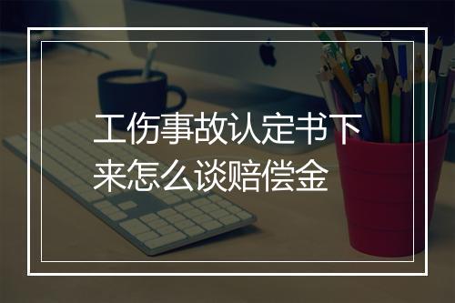 工伤事故认定书下来怎么谈赔偿金