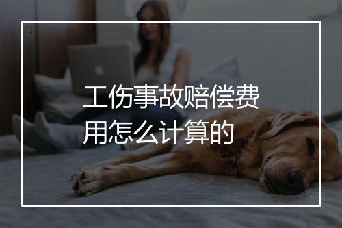工伤事故赔偿费用怎么计算的