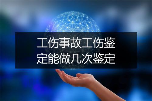 工伤事故工伤鉴定能做几次鉴定
