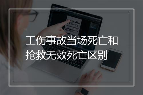 工伤事故当场死亡和抢救无效死亡区别