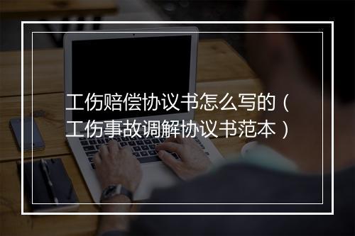 工伤赔偿协议书怎么写的（工伤事故调解协议书范本）