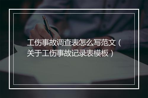 工伤事故调查表怎么写范文（关于工伤事故记录表模板）