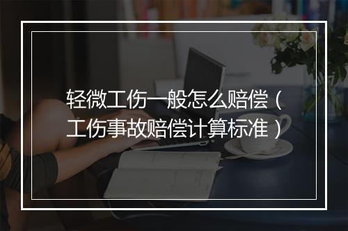 轻微工伤一般怎么赔偿（工伤事故赔偿计算标准）