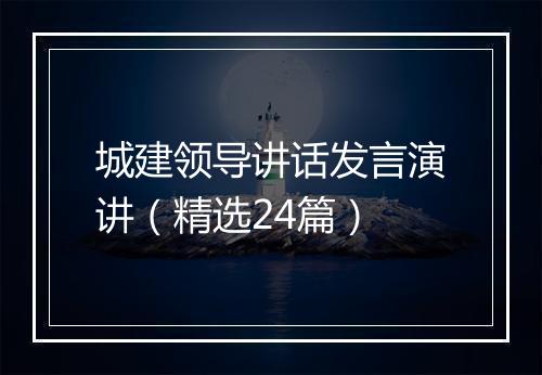城建领导讲话发言演讲（精选24篇）