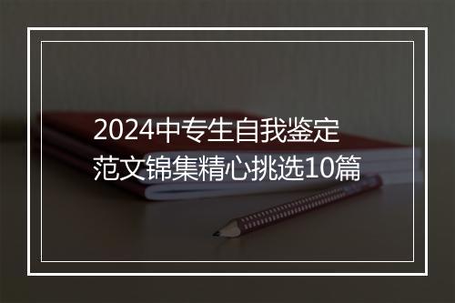 2024中专生自我鉴定范文锦集精心挑选10篇