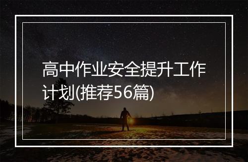 高中作业安全提升工作计划(推荐56篇)