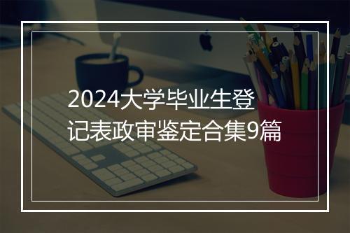 2024大学毕业生登记表政审鉴定合集9篇